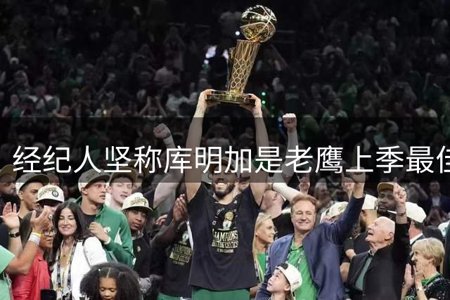 经纪人坚称库明加是老鹰上季最佳球员引热议